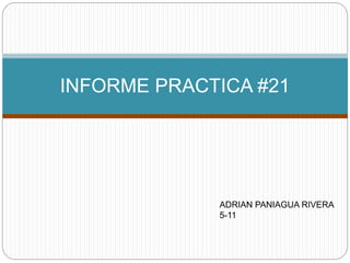 INFORME PRACTICA #21
ADRIAN PANIAGUA RIVERA
5-11
 