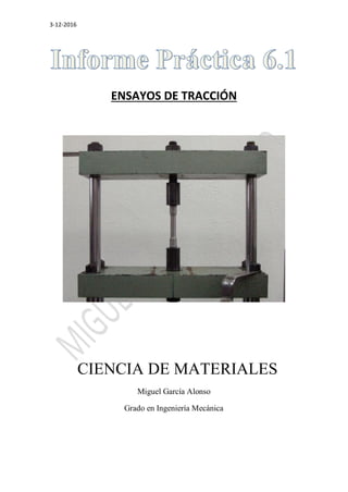 3-12-2016
ENSAYOS DE TRACCIÓN
CIENCIA DE MATERIALES
Miguel García Alonso
Grado en Ingeniería Mecánica
 