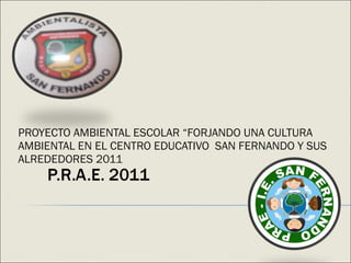   PROYECTO AMBIENTAL ESCOLAR “FORJANDO UNA CULTURA AMBIENTAL EN EL CENTRO EDUCATIVO  SAN FERNANDO Y SUS ALREDEDORES 2011 