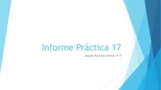 Informe Práctica 17
Joseph Ramírez Ureña 11-7
 