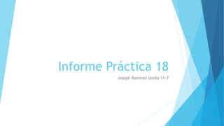Informe Práctica 18
Joseph Ramírez Ureña 11-7
 