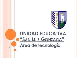 UNIDAD EDUCATIVA
“SAN LUIS GONZAGA”
Área de tecnología

 