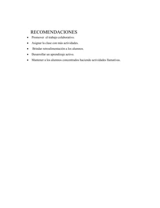 RECOMENDACIONES
 Promover el trabajo colaborativo.
 Asignar la clase con más actividades.
 Brindar retroalimentación a los alumnos.
 Desarrollar un aprendizaje activo.
 Mantener a los alumnos concentrados haciendo actividades llamativas.
 