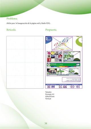38
Problema.
Afiche para la Inauguración de la página web y Radio EDG.
Propuesta.Retícula.
Tamaño.
Formato A3
420x297mm
Vertical
 