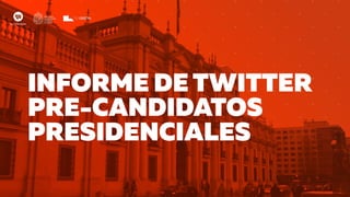 INFORME DE TWITTER
PRE-CANDIDATOS
PRESIDENCIALES
 