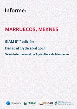 Informe:
MARRUECOS, MEKNES
SIAM 8ava edición
Del 25 al 29 de abril 2013
Salón Internacional de Agricultura de Marruecos

 