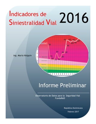 Informe Preliminar
República Dominicana
Indicadores de
Siniestralidad Vial 2016
Observatorio de Datos para la Seguridad Vial
FundaReD
Febrero 2017
Ing. Mario Holguín
 