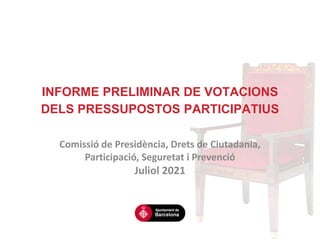 INFORME PRELIMINAR DE VOTACIONS
DELS PRESSUPOSTOS PARTICIPATIUS
Comissió de Presidència, Drets de Ciutadania,
Participació, Seguretat i Prevenció
Juliol 2021
 