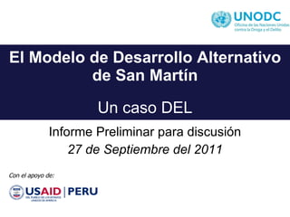 El Modelo de Desarrollo Alternativo de San Martín Un caso DEL Informe Preliminar para discusión 27 de Septiembre del 2011 Con el apoyo de: 