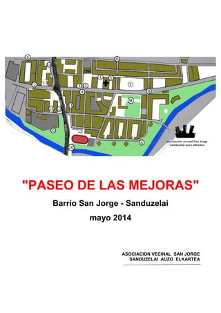 "PASEO DE LAS MEJORAS"
Barrio San Jorge - Sanduzelai
mayo 2014
ASOCIACION VECINAL SAN JORGE
SANDUZELAI AUZO ELKARTEA
 