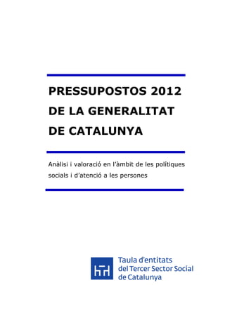 PRESSUPOSTOS 2012
DE LA GENERALITAT
DE CATALUNYA

Anàlisi i valoració en l’àmbit de les polítiques
socials i d’atenció a les persones
 