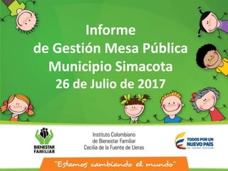 Informe
de Gestión Mesa Pública
Municipio Simacota
26 de Julio de 2017
 