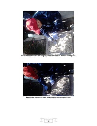 12
Mezclando la muestra con el agua, para que quede de manera homogénea.
Dividiendo la muestra mezclada con agua en cinco porciones
 