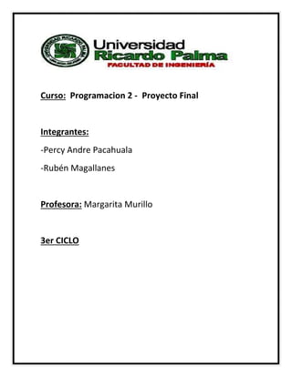 Curso: Programacion 2 - Proyecto Final
Integrantes:
-Percy Andre Pacahuala
-Rubén Magallanes
Profesora: Margarita Murillo
3er CICLO
 