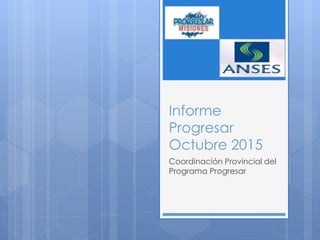 Informe
Progresar
Octubre 2015
Coordinación Provincial del
Programa Progresar
 