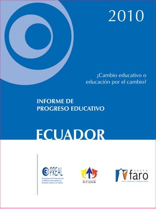 2010
INFORME DE
PROGRESO EDUCATIVO
Programa de Promoción de
la Reforma Educativa en
América Latina y el Caribe
ECUADOR
¿Cambio educativo o
educación por el cambio?
 