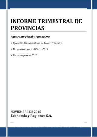 Informe de Provincias al III Trimestre de 2015
E c o n o m í a & R e g i o n e s
Tte. Gral. Juan D. Perón 725 Piso 8º - Capital Federal – CP (C1038AAO) TE/Fax: (5411) 4325-4339/4373
www.economiayregiones.com.ar – E-mail: info@economiayregiones.com.ar
0
INFORME TRIMESTRAL DE
PROVINCIAS
Panorama Fiscal y Financiero
Ejecución Presupuestaria al Tercer Trimestre
Perspectivas para el Cierre 2015
Premisas para el 2016
NOVIEMBRE DE 2015
Economía y Regiones S.A.
 
