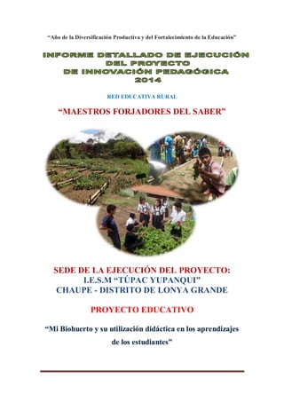 “Año de la Diversificación Productiva y del Fortalecimiento de la Educación”
RED EDUCATIVA RURAL
“MAESTROS FORJADORES DEL SABER”
SEDE DE LA EJECUCIÓN DEL PROYECTO:
I.E.S.M “TÚPAC YUPANQUI”
CHAUPE - DISTRITO DE LONYA GRANDE
PROYECTO EDUCATIVO
 