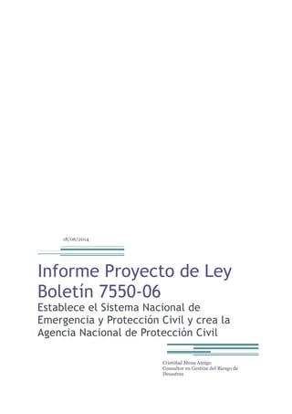 18/06/2014 
Informe Proyecto de Ley Boletín 7550-06 
Establece el Sistema Nacional de Emergencia y Protección Civil y crea la Agencia Nacional de Protección Civil 
Cristóbal Mena Amigo Consultor en Gestión del Riesgo de Desastres  