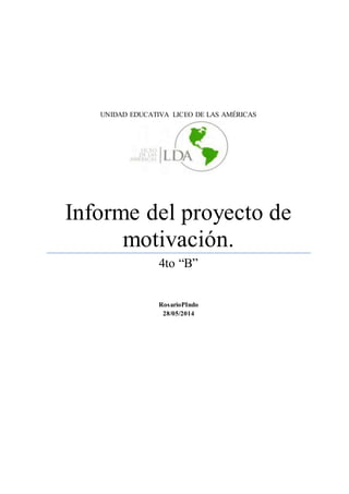 UNIDAD EDUCATIVA LICEO DE LAS AMÉRICAS
Informe del proyecto de
motivación.
4to “B”
RosarioPIndo
28/05/2014
 