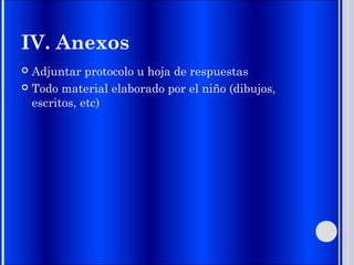 IV. Anexos
 Adjuntar protocolo u hoja de respuestas
 Todo material elaborado por el niño (dibujos,
escritos, etc)
 