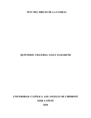 TEST DEL DIBUJO DE LA FAMILIA
QUINTEROS FIGUEROA LESLY ELIZABETH
UNIVERSIDAD CATÓLICA LOS ANGELES DE CHIMBOTE
SEDE CAÑETE
2020
 