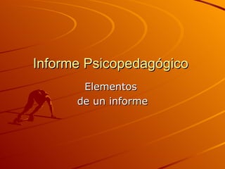 Informe Psicopedagógico  Elementos  de un informe  