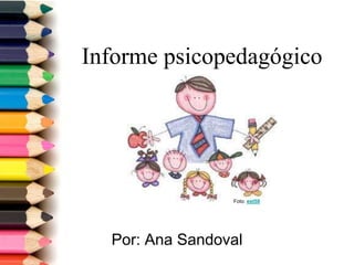 Informe psicopedagógico
Por: Ana Sandoval
Foto: est58
 
