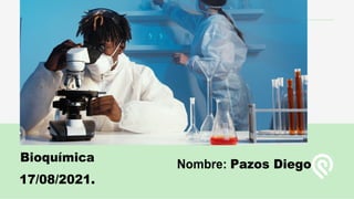 Bioquímica
17/08/2021.
Nombre: Pazos Diego
 