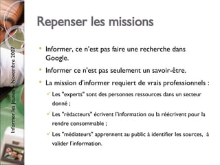 Repenser les missions <ul><li>Informer, ce n’est pas faire une recherche dans Google. </li></ul><ul><li>Informer ce n'est ...