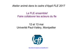 http://www.lcf-magazine.com/applifle-2017/
Atelier animé dans le cadre d’Appli FLE 2017
Le FLE ensemble!
Faire collaborer ...