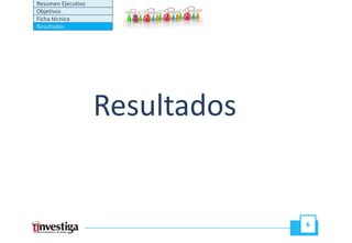 Resumen Ejecutivo
Objetivos
Ficha técnica
Resultados




                    Resultados


                                 6
 