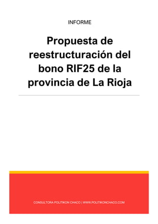 CONSULTORA POLITIKON CHACO | WWW.POLITIKONCHACO.COM
INFORME
Propuesta de
reestructuración del
bono RIF25 de la
provincia de La Rioja
 
