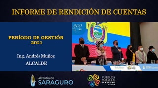 PERÍODO DE GESTIÓN
2021
INFORME DE RENDICIÓN DE CUENTAS
Ing. Andrés Muñoz
ALCALDE
 
