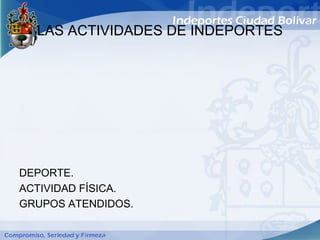 LAS ACTIVIDADES DE INDEPORTES




DEPORTE.
ACTIVIDAD FÍSICA.
GRUPOS ATENDIDOS.
 