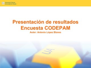 Presentación de resultados
   Encuesta CODEPAM
      Autor: Antonio López Blanes
 