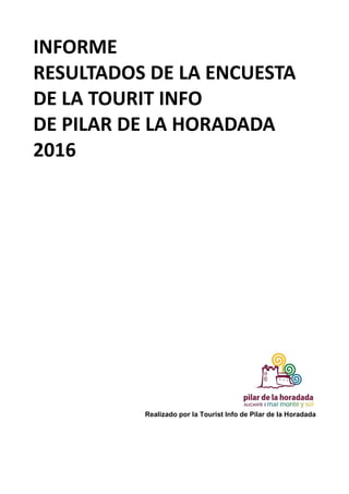 INFORME
RESULTADOS DE LA ENCUESTA
DE LA TOURIT INFO
DE PILAR DE LA HORADADA
2016
Realizado por la Tourist Info de Pilar de la Horadada
 