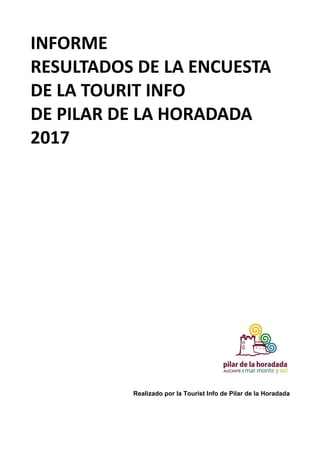 INFORME
RESULTADOS DE LA ENCUESTA
DE LA TOURIT INFO
DE PILAR DE LA HORADADA
2017
Realizado por la Tourist Info de Pilar de la Horadada
 