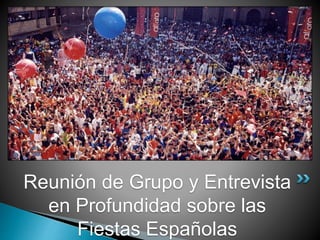 Reunión de Grupo y Entrevista
en Profundidad sobre las
Fiestas Españolas
 