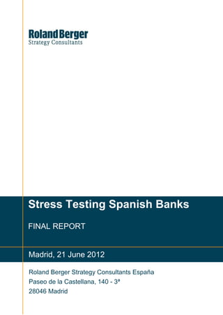Stress Testing Spanish Banks
FINAL REPORT


Madrid, 21 June 2012

Roland Berger Strategy Consultants España
Paseo de la Castellana, 140 - 3ª
28046 Madrid
 