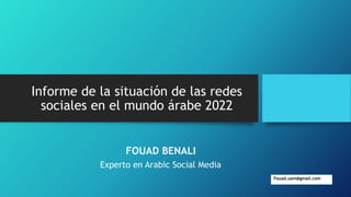 Informe de la situación de las redes
sociales en el mundo árabe 2022
FOUAD BENALI
Experto en Arabic Social Media
Fouad.uam@gmail.com
 