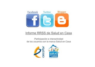 Informe RRSS de Salud en Casa
Participación e interactividad
de los usuarios con la marca Salud en Casa
Informe RRSS de Salud en Casa
 