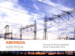 Informe de Responsabilidad
Social Corporativa 2014
ABENGOA
ABEINSAInfraestructuras para un mundo sostenible
 