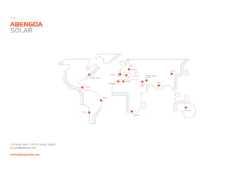 C/ Energía Solar 1, 41014, Sevilla, España
rsc.solar@abengoa.com
www.abengoasolar.com
ABENGOA
SOLAR
Estados Unidos
España
Alemania
Italia
Argelia
Arabia
Saudí
Sudáfrica
India
China
Australia
Emiratos Árabes
Unidos
Marruecos
México
Brasil
Chile
G4-31
 