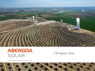 CSR Report 2014
ABENGOA
SOLAR
Innovative technology solutions for sustainability
 