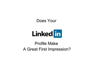Does Your  Profile Make  A Great First Impression? 