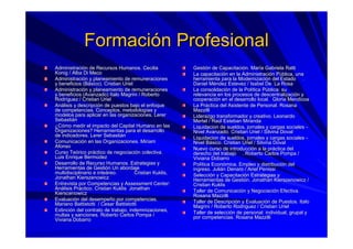 FormaciFormacióón Profesionaln Profesional
AdministraciAdministracióón de Recursos Humanos. Cecilian de Recursos Humanos. Cecilia
KonigKonig / Alba Di Meco/ Alba Di Meco
AdministraciAdministracióón y planeamiento de remuneracionesn y planeamiento de remuneraciones
y beneficios (By beneficios (Báásico). Cristian Urielsico). Cristian Uriel
AdministraciAdministracióón y planeamiento de remuneracionesn y planeamiento de remuneraciones
y beneficios (Avanzado) Italoy beneficios (Avanzado) Italo MagriniMagrini / Roberto/ Roberto
RodrRodrííguez / Cristian Urielguez / Cristian Uriel
AnAnáálisis y descripcilisis y descripcióón de puestos bajo el enfoquen de puestos bajo el enfoque
de competencias. Conceptos, metodologde competencias. Conceptos, metodologíías yas y
modelos para aplicar en las organizaciones.modelos para aplicar en las organizaciones. LererLerer
SebastiSebastiáánn
¿¿CCóómo medir el impacto del Capital Humano en lasmo medir el impacto del Capital Humano en las
Organizaciones? Herramientas para el desarrolloOrganizaciones? Herramientas para el desarrollo
de indicadores.de indicadores. LererLerer SebastiSebastiáánn
ComunicaciComunicacióón en las Organizaciones. Miriamn en las Organizaciones. Miriam
AfonsoAfonso
Curso TeCurso Teóórico prrico prááctico de negociacictico de negociacióón colectiva.n colectiva.
Luis Enrique BermLuis Enrique Bermúúdezdez
Desarrollo de Recurso Humanos. Estrategias yDesarrollo de Recurso Humanos. Estrategias y
Herramientas de GestiHerramientas de Gestióón Un abordajen Un abordaje
multidisciplinario emultidisciplinario e inteinteááreoreo.. CristianCristian KuklisKuklis,,
JonathanJonathan KierszenowiczKierszenowicz
Entrevista por Competencias yEntrevista por Competencias y AssessmentAssessment CenterCenter::
AnAnáálisis Prlisis Prááctico. Cristianctico. Cristian KuklisKuklis JonathanJonathan
KierscenowiczKierscenowicz
EvaluaciEvaluacióón del desempen del desempeñño por competencias.o por competencias.
MarianoMariano BattistottiBattistotti / Cesar/ Cesar BattistottiBattistotti
ExtinciExtincióón del contrato de trabajo, indemnizaciones,n del contrato de trabajo, indemnizaciones,
multas y sanciones. Roberto Carlos Pompa /multas y sanciones. Roberto Carlos Pompa /
VivianaViviana DobarroDobarro
GestiGestióón de Capacitacin de Capacitacióón. Marn. Maríía Gabrielaa Gabriela RattiRatti
La capacitaciLa capacitacióón en la Administracin en la Administracióón Pn Púública, unablica, una
herramienta para la Modernizaciherramienta para la Modernizacióón del Estadon del Estado ..
Daniel MDaniel Mééndezndez EstevezEstevez / Isabel De La Rosa/ Isabel De La Rosa
La consolidaciLa consolidacióón de la Poln de la Políítica Ptica Púública: sublica: su
relevancia en los procesos de descentralizacirelevancia en los procesos de descentralizacióón yn y
cooperacicooperacióón en el desarrollo local.n en el desarrollo local. GloriaGloria MendicoaMendicoa
La PrLa Prááctica del Asistente de Personal. Rosanactica del Asistente de Personal. Rosana
MazzilliMazzilli
Liderazgo transformador y creativo. LeonardoLiderazgo transformador y creativo. Leonardo
MertelMertel / Ra/ Raúúl Esteban Mirandal Esteban Miranda
LiquidacionLiquidacion de sueldos, jornales y cargas socialesde sueldos, jornales y cargas sociales --
Nivel Avanzado. Cristian Uriel / SilvinaNivel Avanzado. Cristian Uriel / Silvina DovalDoval
LiquidacionLiquidacion de sueldos, jornales y cargas socialesde sueldos, jornales y cargas sociales --
Nivel BNivel Báásico. Cristian Uriel / Silvinasico. Cristian Uriel / Silvina DovalDoval
Nuevo curso de introducciNuevo curso de introduccióón a la prn a la prááctica delctica del
derecho del trabajoderecho del trabajo . Roberto Carlos Pompa /. Roberto Carlos Pompa /
VivianaViviana DobarroDobarro
PolPolíítica Econtica Econóómica, Empleo y distribucimica, Empleo y distribucióón deln del
ingreso. Juliingreso. Juliáánn DenaroDenaro / Ariel/ Ariel PenissiPenissi
SelecciSeleccióón y Capacitacin y Capacitacióón Estrategias yn Estrategias y
Herramientas de GestiHerramientas de Gestióón. Jonathann. Jonathan KierszenowiczKierszenowicz //
CristianCristian KuklisKuklis
Taller de ComunicaciTaller de Comunicacióón y Negociacin y Negociacióón Efectiva.n Efectiva.
RosanaRosana MazzilliMazzilli
Taller de DescripciTaller de Descripcióón y Evaluacin y Evaluacióón de Puestos. Italon de Puestos. Italo
MagriniMagrini / Roberto/ Roberto RodriguezRodriguez / Cristian Uriel/ Cristian Uriel
Taller de selecciTaller de seleccióón de personal: individual, grupal yn de personal: individual, grupal y
por competencias. Rosanapor competencias. Rosana MazzilliMazzilli
 