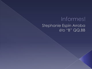 Informes! Stephanie Espín Arroba 6to “B” QQ.BB 