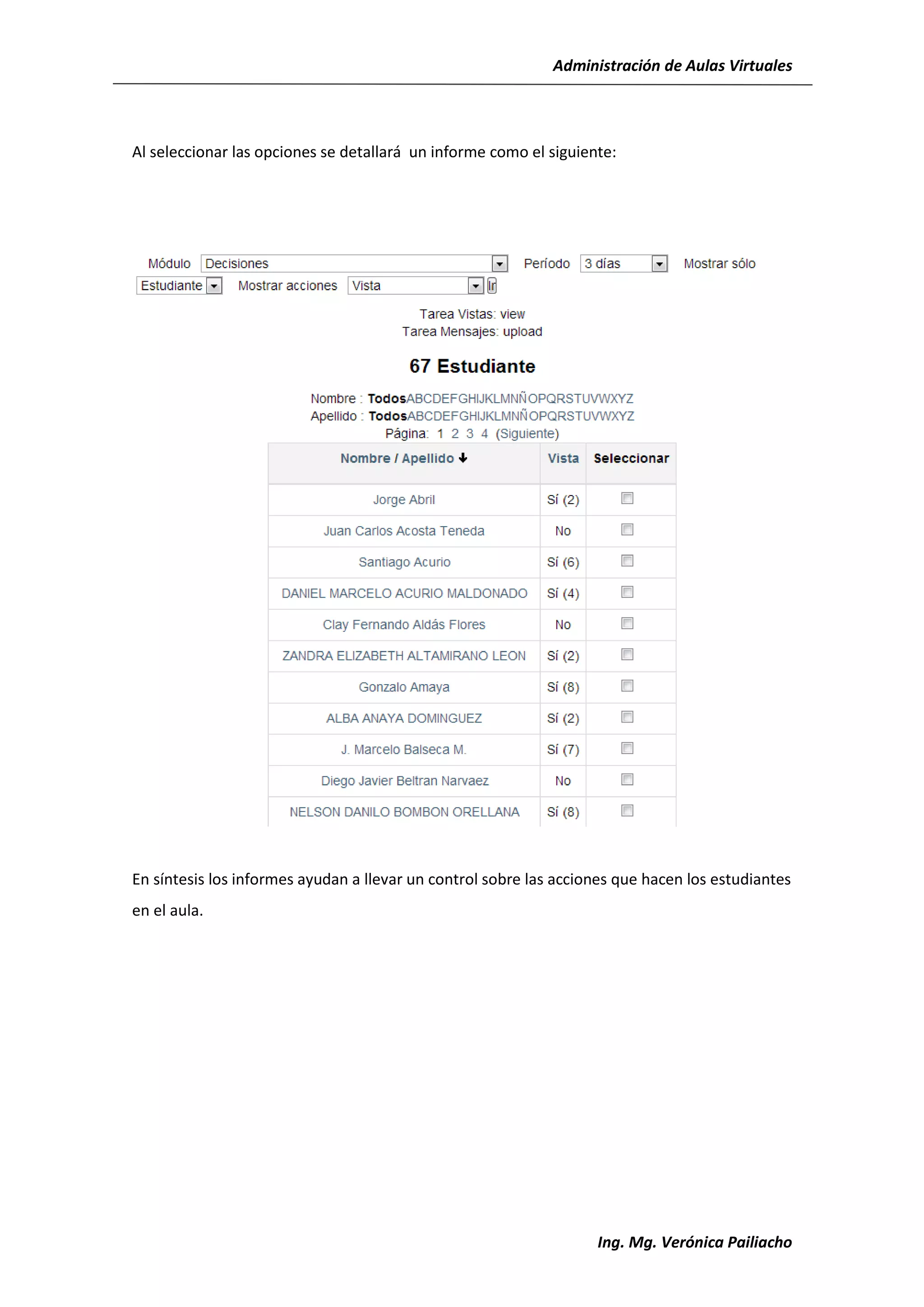Administración de Aulas Virtuales




Al seleccionar las opciones se detallará un informe como el siguiente:




En síntesis los informes ayudan a llevar un control sobre las acciones que hacen los estudiantes
en el aula.




                                                                   Ing. Mg. Verónica Pailiacho
 