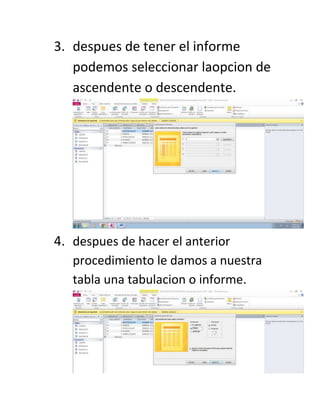 3. despues de tener el informe
podemos seleccionar laopcion de
ascendente o descendente.
4. despues de hacer el anterior
procedimiento le damos a nuestra
tabla una tabulacion o informe.
 